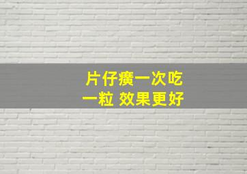 片仔癀一次吃一粒 效果更好